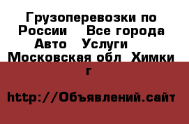 Грузоперевозки по России  - Все города Авто » Услуги   . Московская обл.,Химки г.